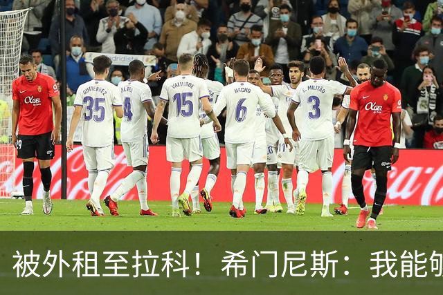 被外租至拉科！希门尼斯：我能够出战马竞 想为年轻人树立榜样