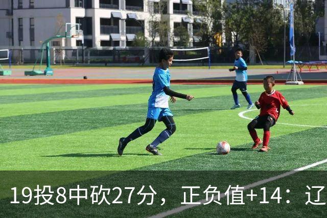 19投8中砍27分，正负值+14：辽宁外援这场赢得不轻松